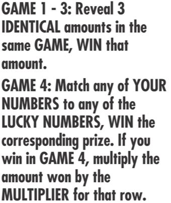 Game 1-3: reveal 3 identical amounts in the same game, win that amount. game 4: match any of your number to any of the lucky numbers. win the corresponding prize. if you win in game 4, multiply the amount won by the multiplier for that row.